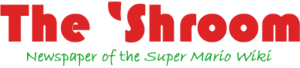 The 'Shroom, Newspaper of the Super Mario Wiki.